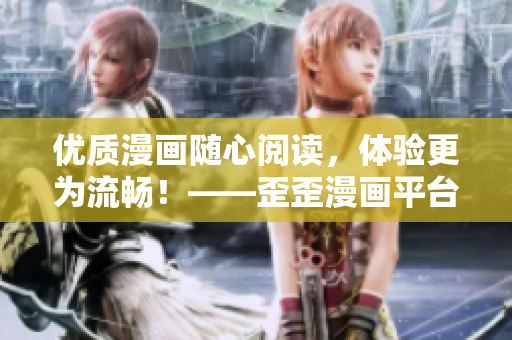 優(yōu)質(zhì)漫畫隨心閱讀，體驗更為流暢！——歪歪漫畫平臺重磅推出全新軟件更新