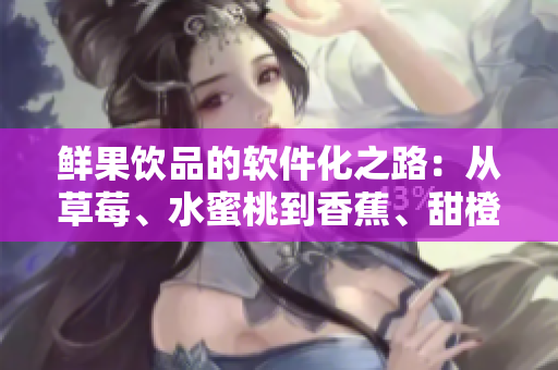 鮮果飲品的軟件化之路：從草莓、水蜜桃到香蕉、甜橙、芒果