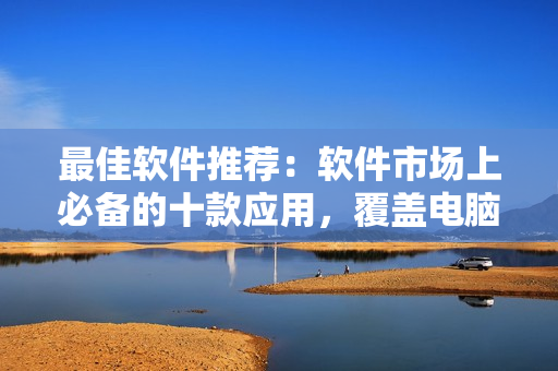 最佳軟件推薦：軟件市場上必備的十款應(yīng)用，覆蓋電腦、手機(jī)、平板等設(shè)備