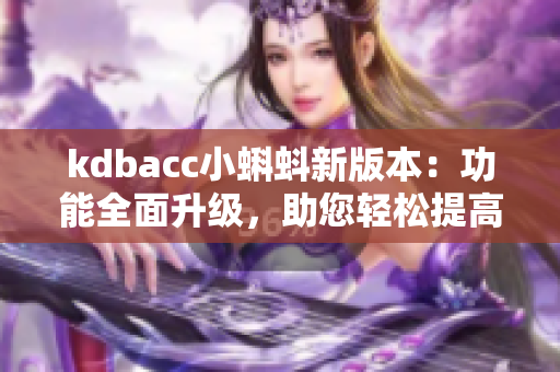 kdbacc小蝌蚪新版本：功能全面升級(jí)，助您輕松提高軟件開發(fā)效率