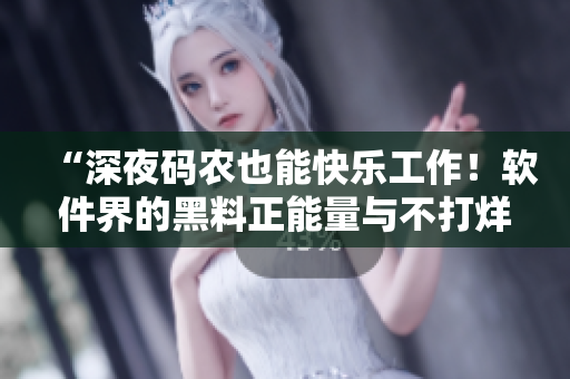 “深夜碼農(nóng)也能快樂工作!軟件界的黑料正能量與不打烊助力” “深夜碼農(nóng)也能快樂工作!軟件界的黑料正能量與不打烊助力”
