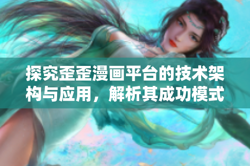 探究歪歪漫畫平臺(tái)的技術(shù)架構(gòu)與應(yīng)用，解析其成功模式