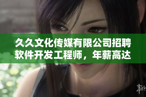 久久文化傳媒有限公司招聘軟件開(kāi)發(fā)工程師，年薪高達(dá)30萬(wàn)！
