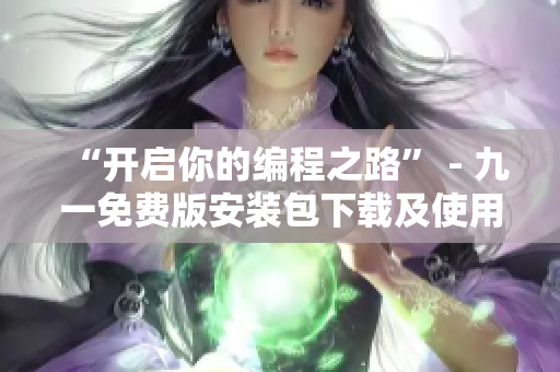 “開(kāi)啟你的編程之路” - 九一免費(fèi)版安裝包下載及使用指南