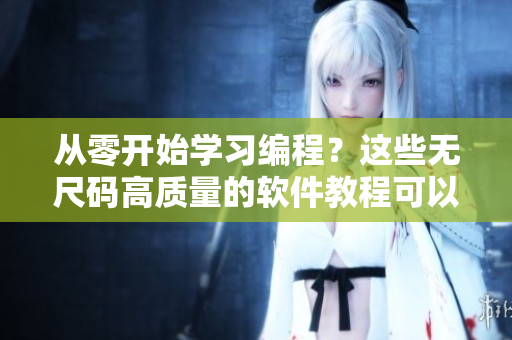 從零開始學(xué)習(xí)編程？這些無尺碼高質(zhì)量的軟件教程可以幫助你！