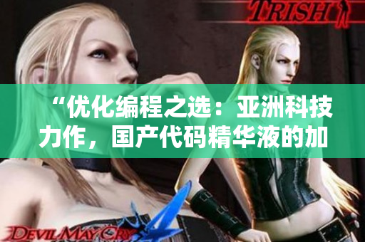 “優(yōu)化編程之選：亞洲科技力作，國(guó)產(chǎn)代碼精華液的加速軟件護(hù)膚效果”