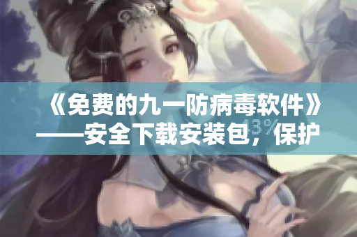 《免費(fèi)的九一防病毒軟件》——安全下載安裝包，保護(hù)你的電腦安全！