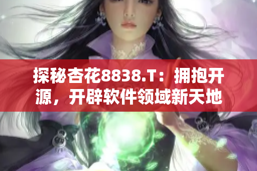 探秘杏花8838.T：擁抱開源，開辟軟件領(lǐng)域新天地