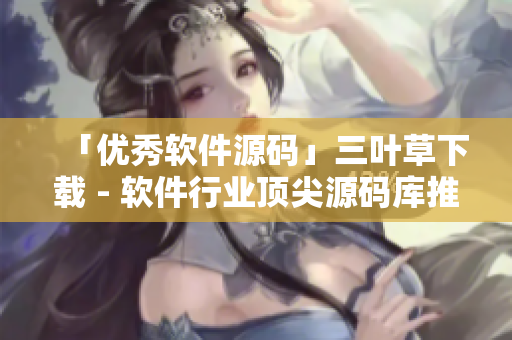 「優(yōu)秀軟件源碼」三葉草下載 - 軟件行業(yè)頂尖源碼庫推薦！