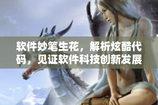 軟件妙筆生花，解析炫酷代碼，見(jiàn)證軟件科技創(chuàng)新發(fā)展