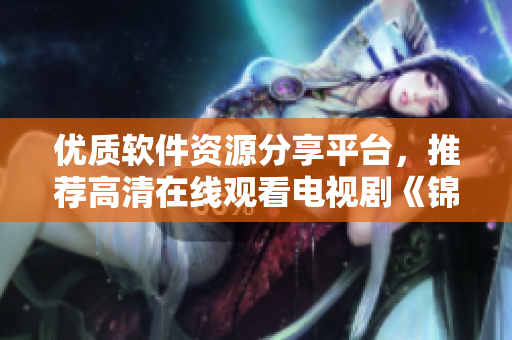 優(yōu)質(zhì)軟件資源分享平臺(tái)，推薦高清在線觀看電視劇《錦鏢人》