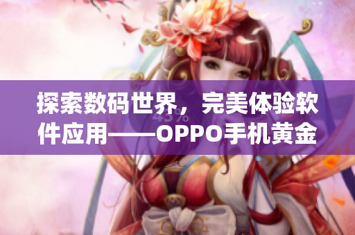 探索數(shù)碼世界，完美體驗(yàn)軟件應(yīng)用——OPPO手機(jī)黃金網(wǎng)站app推薦大全