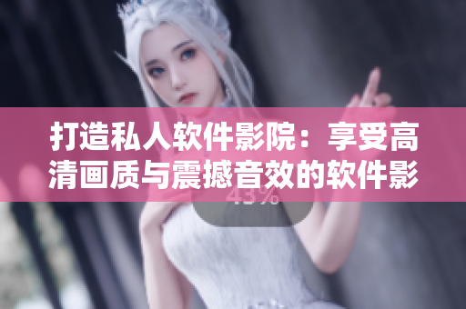 打造私人軟件影院：享受高清畫質(zhì)與震撼音效的軟件影像世界！