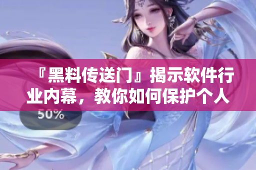 『黑料傳送門』揭示軟件行業(yè)內(nèi)幕，教你如何保護(hù)個(gè)人隱私與數(shù)據(jù)安全