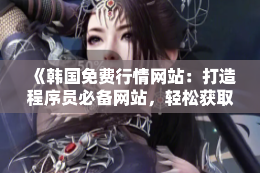 《韓國(guó)免費(fèi)行情網(wǎng)站：打造程序員必備網(wǎng)站，輕松獲取行情數(shù)據(jù)》