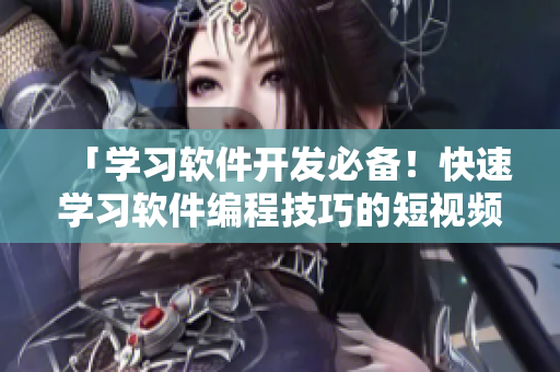「學(xué)習(xí)軟件開發(fā)必備！快速學(xué)習(xí)軟件編程技巧的短視頻入門網(wǎng)站」