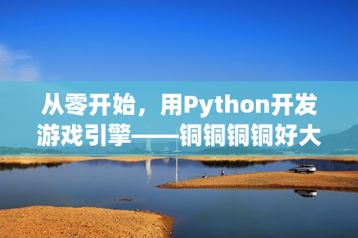 從零開始，用Python開發(fā)游戲引擎——銅銅銅銅好大！
