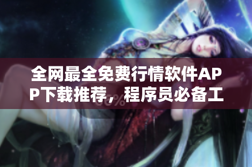 全網(wǎng)最全免費(fèi)行情軟件APP下載推薦，程序員必備工具！
