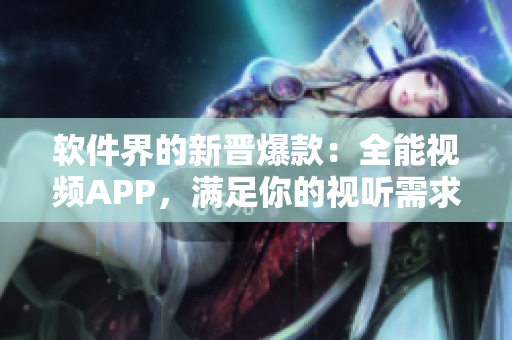 軟件界的新晉爆款：全能視頻APP，滿足你的視聽(tīng)需求！