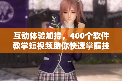 互動(dòng)體驗(yàn)加持，400個(gè)軟件教學(xué)短視頻助你快速掌握技能