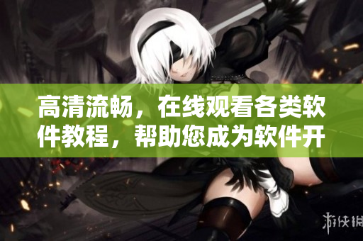高清流暢，在線觀看各類軟件教程，幫助您成為軟件開發(fā)大師