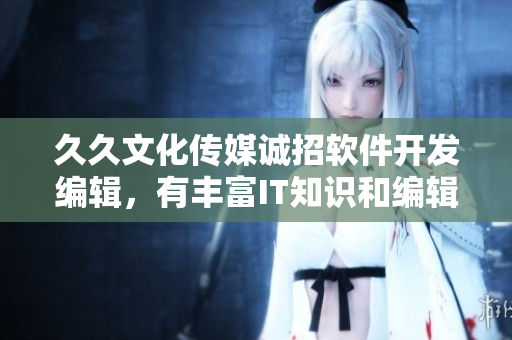 久久文化傳媒誠招軟件開發(fā)編輯，有豐富IT知識和編輯技能優(yōu)先，薪資優(yōu)厚！
