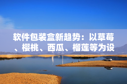 軟件包裝盒新趨勢：以草莓、櫻桃、西瓜、榴蓮等為設(shè)計元素的獨(dú)特創(chuàng)意包裝
