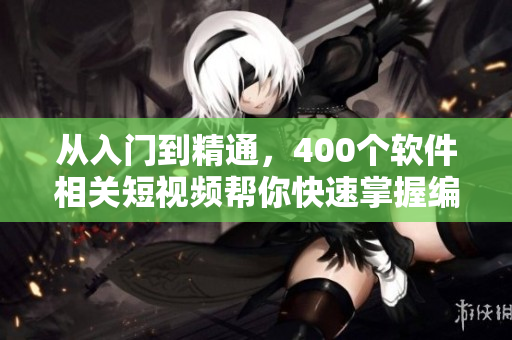 從入門到精通，400個軟件相關(guān)短視頻幫你快速掌握編程技巧！