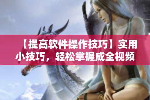 【提高軟件操作技巧】實用小技巧，輕松掌握成全視頻觀看方法