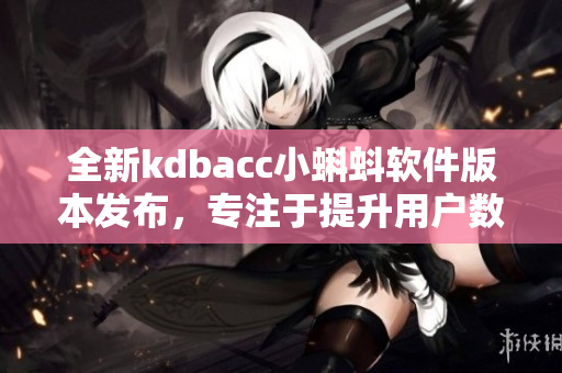全新kdbacc小蝌蚪軟件版本發(fā)布，專注于提升用戶數(shù)據(jù)管理與處理效率
