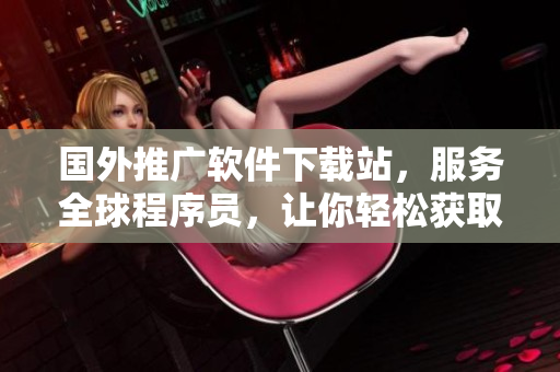 國(guó)外推廣軟件下載站，服務(wù)全球程序員，讓你輕松獲取最新技術(shù)軟件！