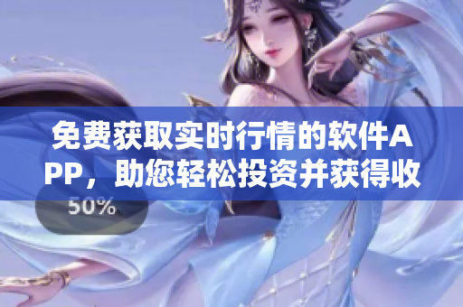 免費獲取實時行情的軟件APP，助您輕松投資并獲得收益