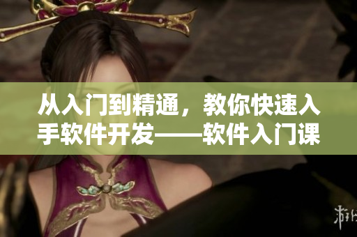 從入門到精通，教你快速入手軟件開發(fā)——軟件入門課程視頻資源收集大全！