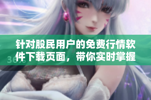 針對股民用戶的免費行情軟件下載頁面，帶你實時掌握市場變化！