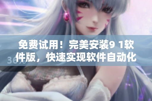 免費(fèi)試用！完美安裝9 1軟件版，快速實現(xiàn)軟件自動化編程