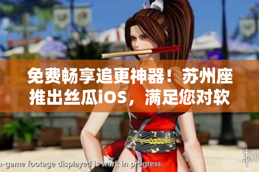 免費(fèi)暢享追更神器！蘇州座推出絲瓜iOS，滿足您對(duì)軟件的無(wú)限熱愛