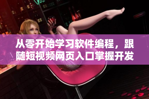 從零開始學(xué)習(xí)軟件編程，跟隨短視頻網(wǎng)頁入口掌握開發(fā)技能