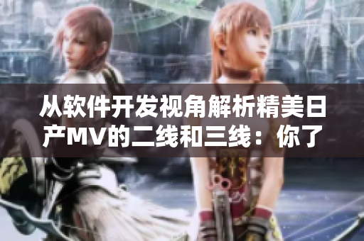 從軟件開發(fā)視角解析精美日產(chǎn)MV的二線和三線：你了解嗎？