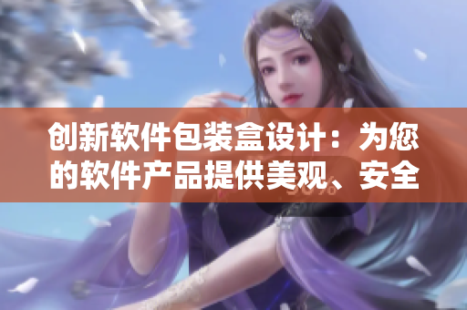 創(chuàng)新軟件包裝盒設(shè)計：為您的軟件產(chǎn)品提供美觀、安全、通用的包裝解決方案