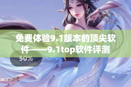 免費(fèi)體驗(yàn)9.1版本的頂尖軟件——9.1top軟件評(píng)測(cè)