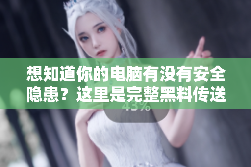 想知道你的電腦有沒有安全隱患？這里是完整黑料傳送門！