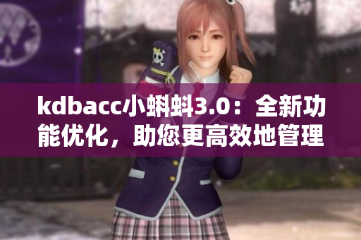 kdbacc小蝌蚪3.0：全新功能優(yōu)化，助您更高效地管理財務(wù)