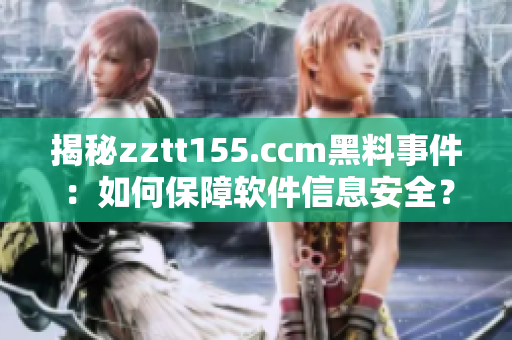 揭秘zztt155.ccm黑料事件：如何保障軟件信息安全？