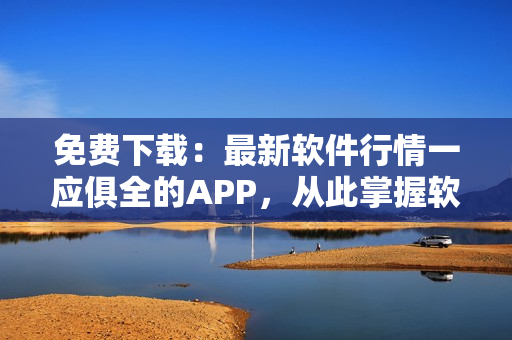免費下載：最新軟件行情一應俱全的APP，從此掌握軟件世界趨勢！