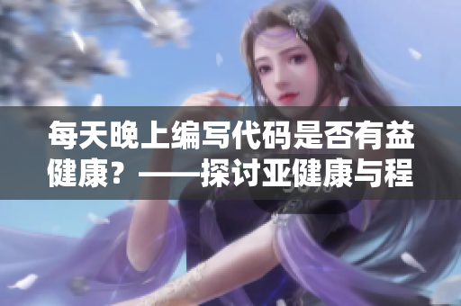 每天晚上編寫代碼是否有益健康？——探討亞健康與程序員生活方式的關(guān)系