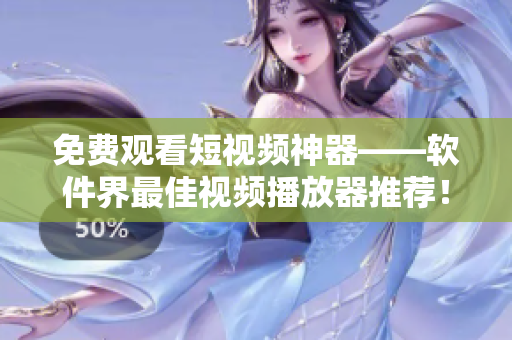 免費觀看短視頻神器——軟件界最佳視頻播放器推薦！