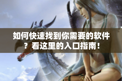 如何快速找到你需要的軟件？看這里的入口指南！