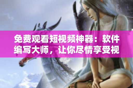 免費(fèi)觀看短視頻神器：軟件編寫大師，讓你盡情享受視覺盛宴！