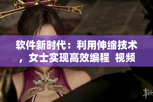 軟件新時代：利用伸縮技術(shù)，女士實(shí)現(xiàn)高效編程  視頻揭秘