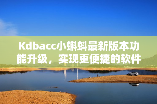 Kdbacc小蝌蚪最新版本功能升級，實現(xiàn)更便捷的軟件開發(fā)輔助工作！